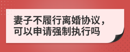 妻子不履行離婚協(xié)議，可以申請強制執(zhí)行嗎