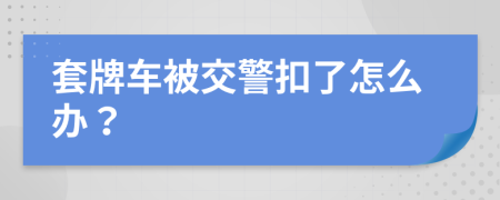 套牌車被交警扣了怎么辦？