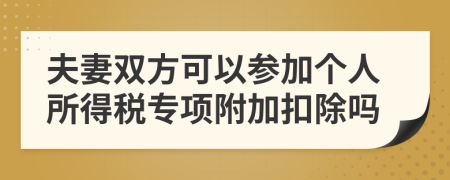 夫妻雙方可以參加個(gè)人所得稅專項(xiàng)附加扣除嗎