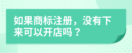 如果商標(biāo)注冊，沒有下來可以開店嗎？