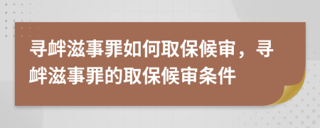 尋釁滋事罪如何取保候?qū)彛瑢め呑淌伦锏娜”：驅(qū)彈l件