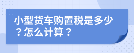 小型貨車購置稅是多少？怎么計算？