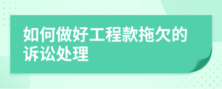 如何做好工程款拖欠的訴訟處理