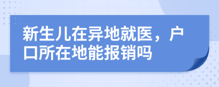 新生兒在異地就醫(yī)，戶口所在地能報銷嗎