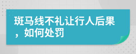 斑馬線不禮讓行人后果，如何處罰