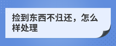 撿到東西不歸還，怎么樣處理