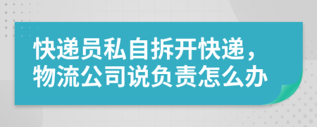 快遞員私自拆開(kāi)快遞，物流公司說(shuō)負(fù)責(zé)怎么辦