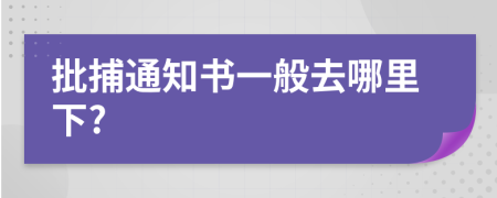批捕通知書一般去哪里下?