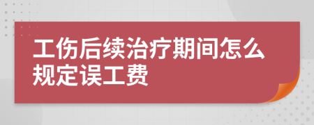 工傷后續(xù)治療期間怎么規(guī)定誤工費(fèi)