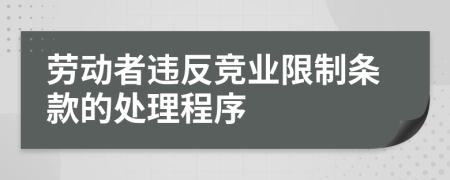 勞動者違反競業(yè)限制條款的處理程序