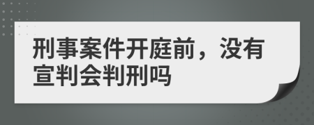刑事案件開庭前，沒有宣判會判刑嗎