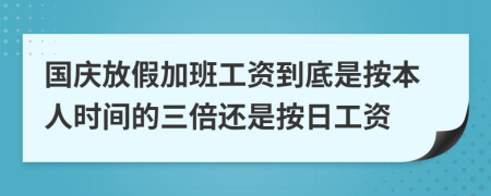國(guó)慶放假加班工資到底是按本人時(shí)間的三倍還是按日工資