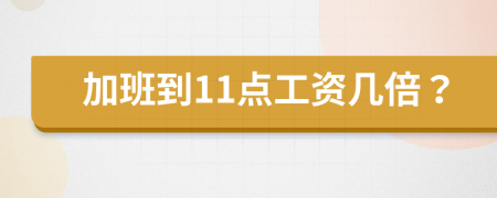 加班到11點工資幾倍？
