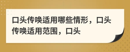 口頭傳喚適用哪些情形，口頭傳喚適用范圍，口頭