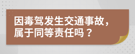 因毒駕發(fā)生交通事故，屬于同等責任嗎？