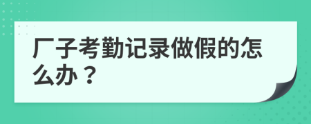 廠子考勤記錄做假的怎么辦？