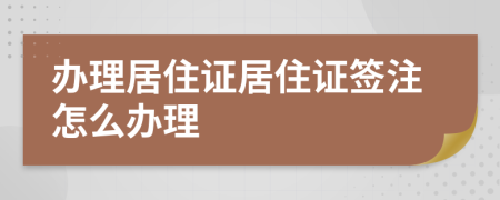 辦理居住證居住證簽注怎么辦理
