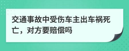 交通事故中受傷車主出車禍死亡，對(duì)方要賠償嗎