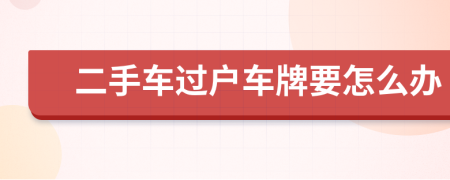 二手車過戶車牌要怎么辦