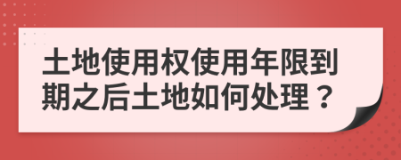 土地使用權(quán)使用年限到期之后土地如何處理？
