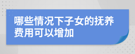 哪些情況下子女的撫養(yǎng)費(fèi)用可以增加