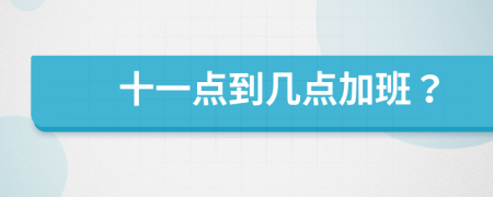 十一點到幾點加班？