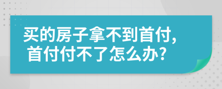 買的房子拿不到首付, 首付付不了怎么辦?