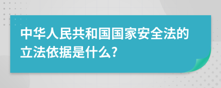 中華人民共和國國家安全法的立法依據(jù)是什么?