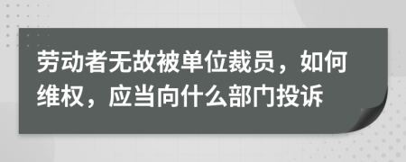 勞動者無故被單位裁員，如何維權(quán)，應(yīng)當(dāng)向什么部門投訴