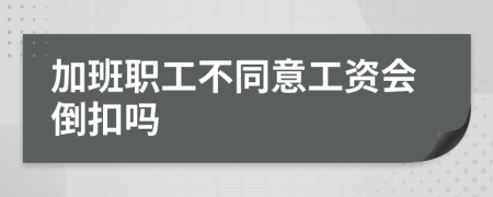加班職工不同意工資會倒扣嗎