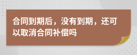合同到期后，沒有到期，還可以取消合同補(bǔ)償嗎