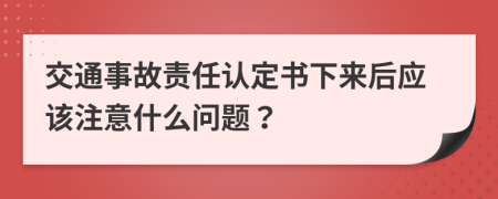 交通事故責(zé)任認(rèn)定書下來后應(yīng)該注意什么問題？