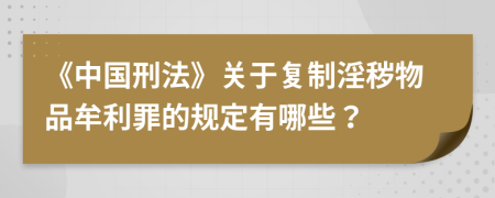 《中國(guó)刑法》關(guān)于復(fù)制淫穢物品牟利罪的規(guī)定有哪些？