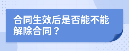 合同生效后是否能不能解除合同？
