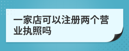一家店可以注冊(cè)兩個(gè)營(yíng)業(yè)執(zhí)照嗎