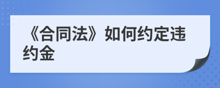 《合同法》如何約定違約金