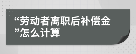 “勞動者離職后補償金”怎么計算