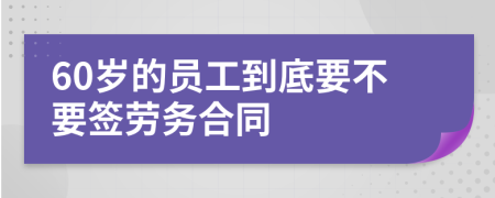 60歲的員工到底要不要簽勞務(wù)合同