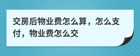 交房后物業(yè)費(fèi)怎么算，怎么支付，物業(yè)費(fèi)怎么交