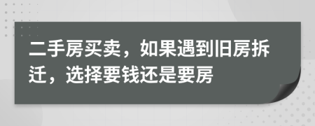 二手房買賣，如果遇到舊房拆遷，選擇要錢還是要房