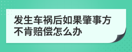 發(fā)生車禍后如果肇事方不肯賠償怎么辦