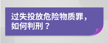 過失投放危險物質(zhì)罪，如何判刑？