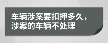 車輛涉案要扣押多久，涉案的車輛不處理