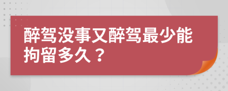 醉駕沒事又醉駕最少能拘留多久？