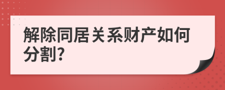 解除同居關(guān)系財(cái)產(chǎn)如何分割?
