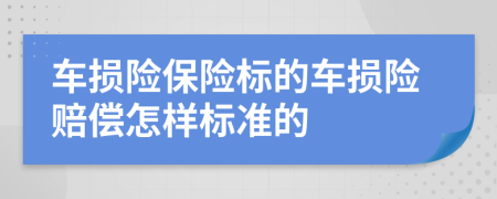 車損險保險標的車損險賠償怎樣標準的