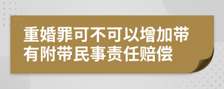 重婚罪可不可以增加帶有附帶民事責(zé)任賠償