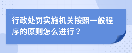 行政處罰實(shí)施機(jī)關(guān)按照一般程序的原則怎么進(jìn)行？