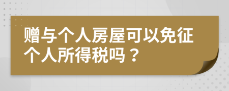 贈(zèng)與個(gè)人房屋可以免征個(gè)人所得稅嗎？