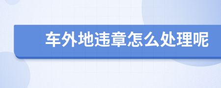 車外地違章怎么處理呢